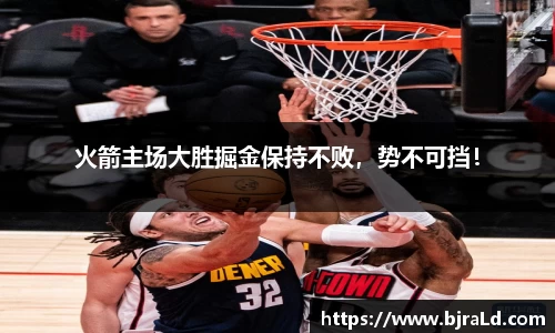 火箭主场大胜掘金保持不败，势不可挡！