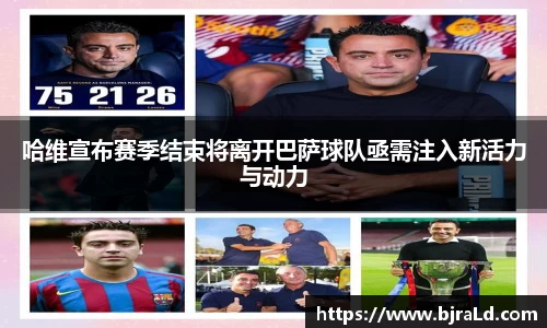 哈维宣布赛季结束将离开巴萨球队亟需注入新活力与动力