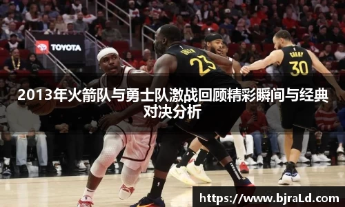 2013年火箭队与勇士队激战回顾精彩瞬间与经典对决分析