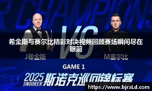 希金斯与赛尔比精彩对决视频回顾赛场瞬间尽在眼前
