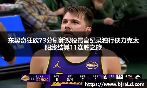 东契奇狂砍73分刷新现役最高纪录独行侠力克太阳终结其11连胜之旅